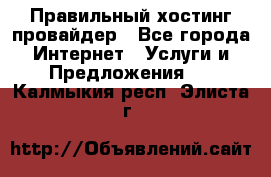 Правильный хостинг провайдер - Все города Интернет » Услуги и Предложения   . Калмыкия респ.,Элиста г.